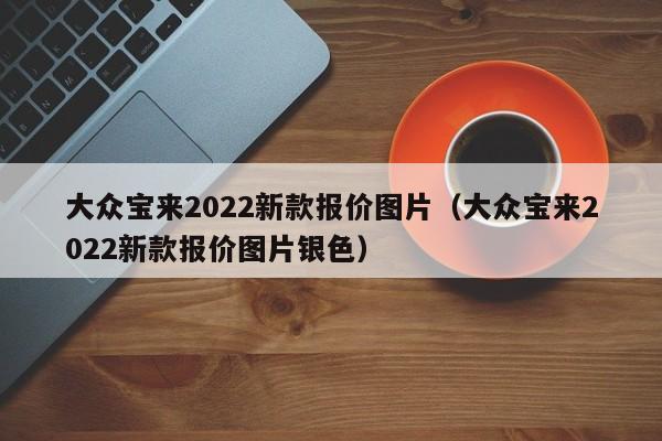 大众宝来2022新款报价图片（大众宝来2022新款报价图片银色）