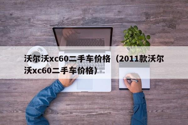 沃尔沃xc60二手车价格（2011款沃尔沃xc60二手车价格）