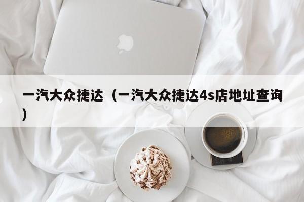 一汽大众捷达（一汽大众捷达4s店地址查询）
