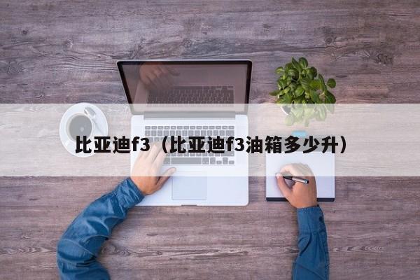 比亚迪f3（比亚迪f3油箱多少升）