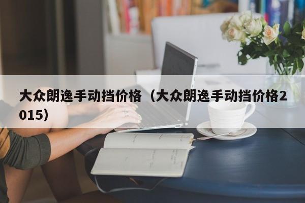 大众朗逸手动挡价格（大众朗逸手动挡价格2015）