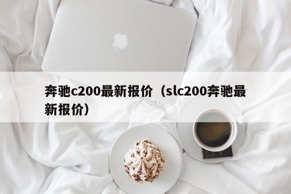奔驰c200最新报价（slc200奔驰最新报价）