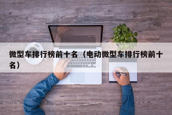 微型车排行榜前十名（电动微型车排行榜前十名）