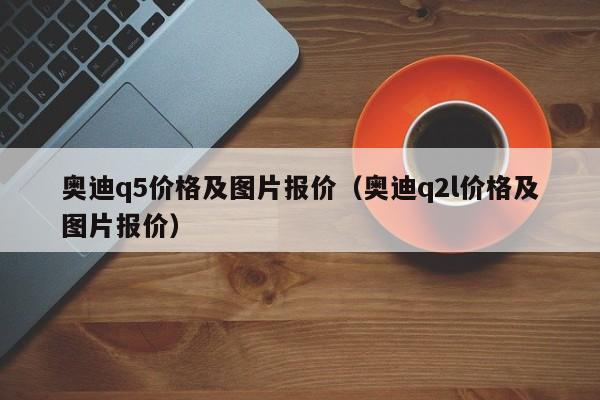 奥迪q5价格及图片报价（奥迪q2l价格及图片报价）