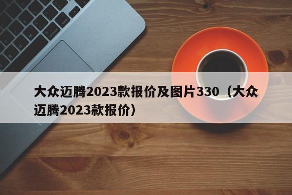 大众迈腾2023款报价及图片330（大众迈腾2023款报价）