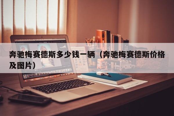 奔驰梅赛德斯多少钱一辆（奔驰梅赛德斯价格及图片）