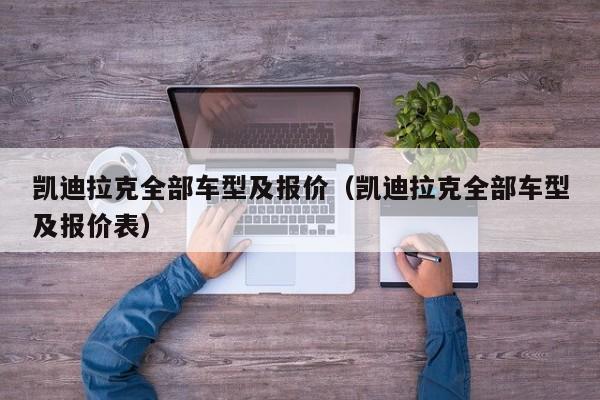 凯迪拉克全部车型及报价（凯迪拉克全部车型及报价表）