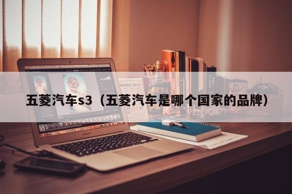 五菱汽车s3（五菱汽车是哪个国家的品牌）