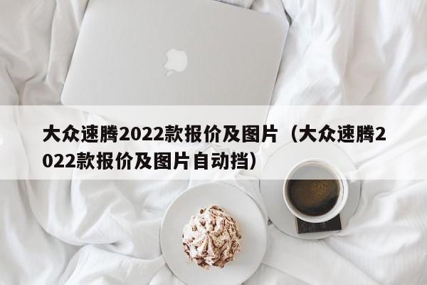 大众速腾2022款报价及图片（大众速腾2022款报价及图片自动挡）