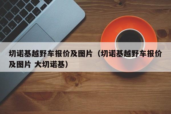 切诺基越野车报价及图片（切诺基越野车报价及图片 大切诺基）