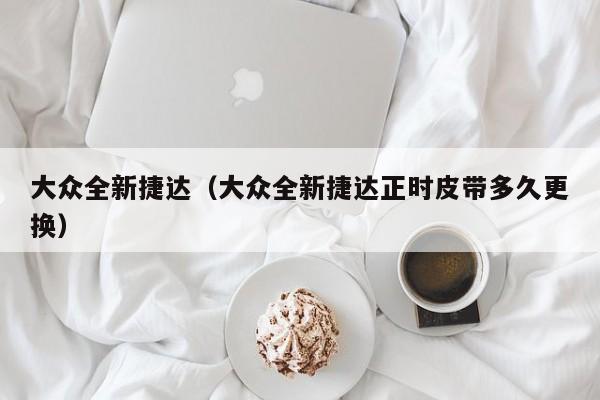 大众全新捷达（大众全新捷达正时皮带多久更换）