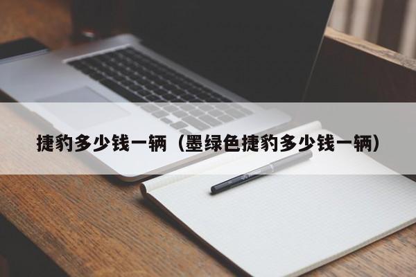 捷豹多少钱一辆（墨绿色捷豹多少钱一辆）