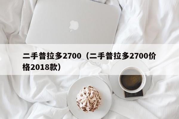 二手普拉多2700（二手普拉多2700价格2018款）