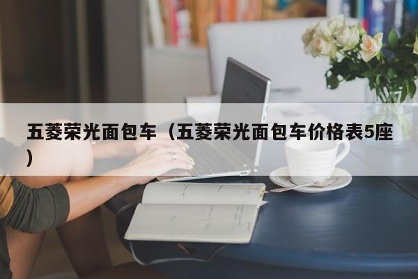 五菱荣光面包车（五菱荣光面包车价格表5座）