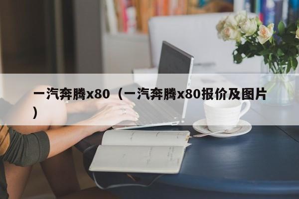 一汽奔腾x80（一汽奔腾x80报价及图片）