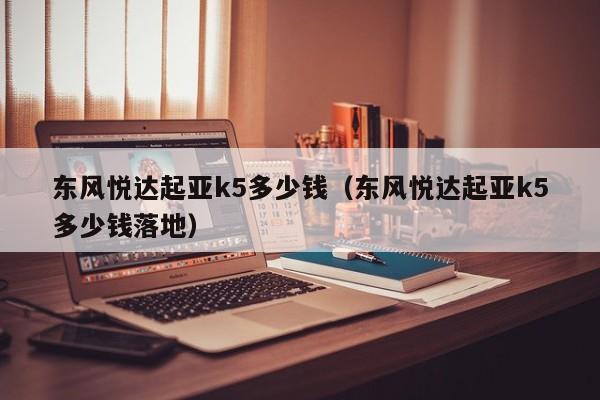 东风悦达起亚k5多少钱（东风悦达起亚k5多少钱落地）