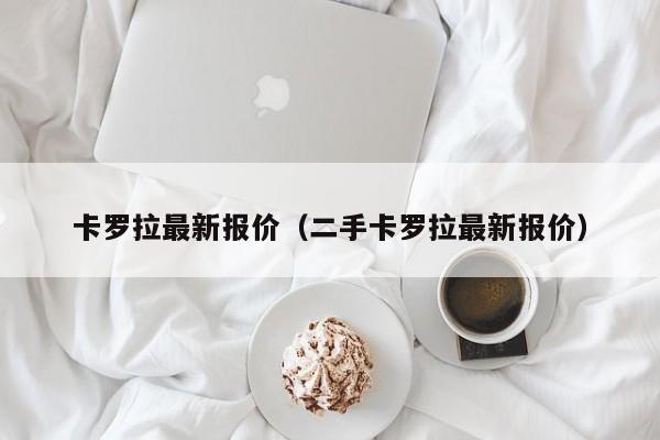 卡罗拉最新报价（二手卡罗拉最新报价）