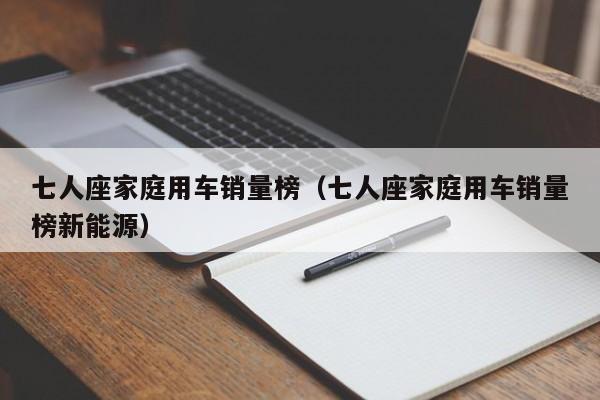 七人座家庭用车销量榜（七人座家庭用车销量榜新能源）