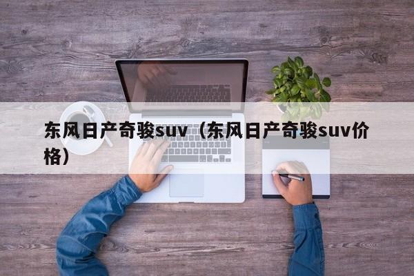 东风日产奇骏suv（东风日产奇骏suv价格）