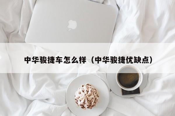 中华骏捷车怎么样（中华骏捷优缺点）