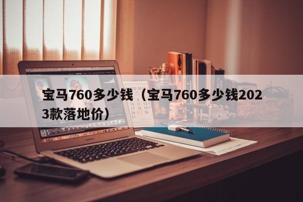 宝马760多少钱（宝马760多少钱2023款落地价）