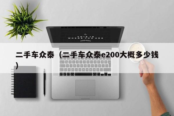 二手车众泰（二手车众泰e200大概多少钱）