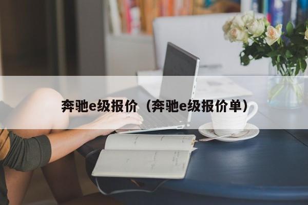 奔驰e级报价（奔驰e级报价单）