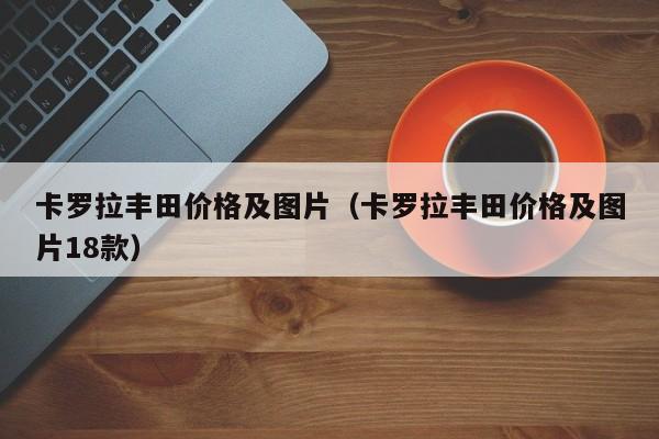 卡罗拉丰田价格及图片（卡罗拉丰田价格及图片18款）