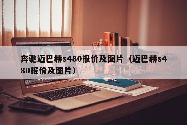 奔驰迈巴赫s480报价及图片（迈巴赫s480报价及图片）