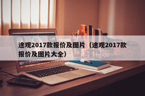 途观2017款报价及图片（途观2017款报价及图片大全）