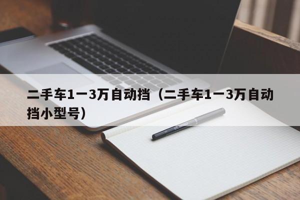 二手车1一3万自动挡（二手车1一3万自动挡小型号）