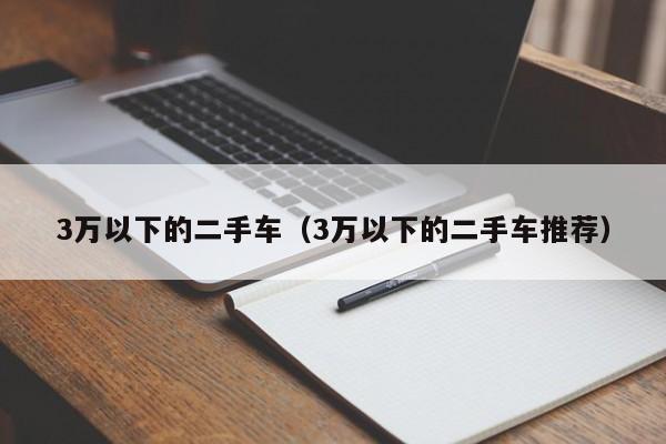 3万以下的二手车（3万以下的二手车推荐）