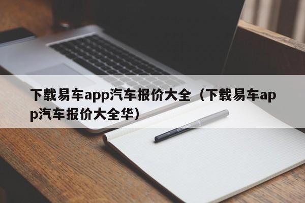 下载易车app汽车报价大全（下载易车app汽车报价大全华）