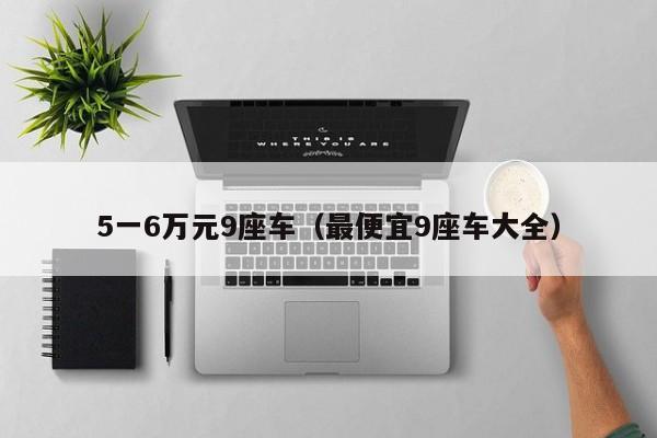 5一6万元9座车（最便宜9座车大全）