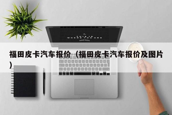 福田皮卡汽车报价（福田皮卡汽车报价及图片）