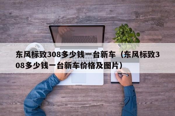 东风标致308多少钱一台新车（东风标致308多少钱一台新车价格及图片）