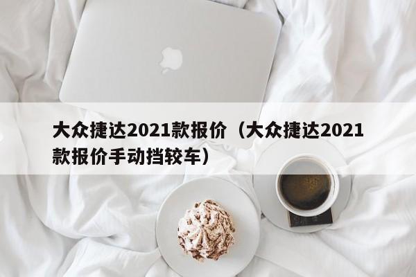 大众捷达2021款报价（大众捷达2021款报价手动挡较车）