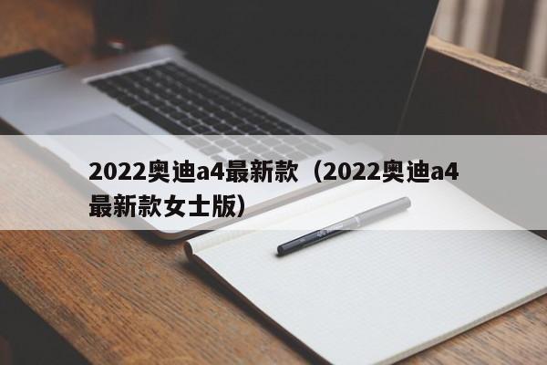 2022奥迪a4最新款（2022奥迪a4最新款女士版）