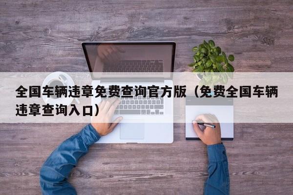 全国车辆违章免费查询官方版（免费全国车辆违章查询入口）