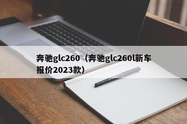 奔驰glc260（奔驰glc260l新车报价2023款）