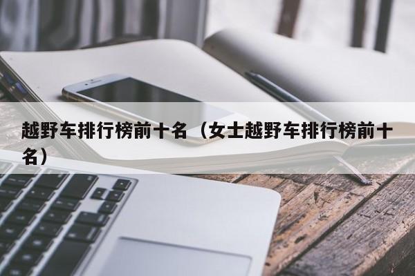 越野车排行榜前十名（女士越野车排行榜前十名）
