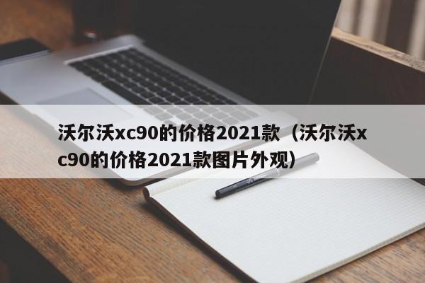 沃尔沃xc90的价格2021款（沃尔沃xc90的价格2021款图片外观）