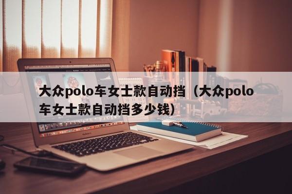 大众polo车女士款自动挡（大众polo车女士款自动挡多少钱）