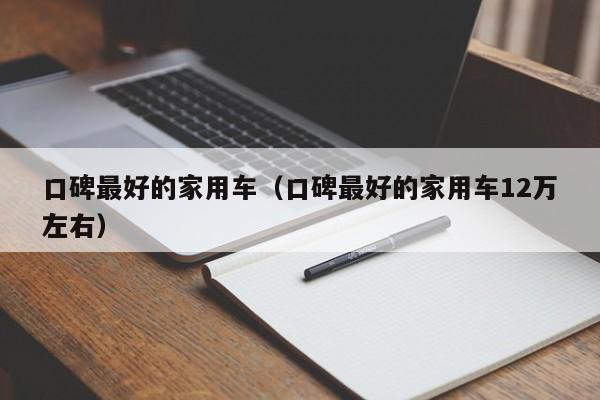 口碑最好的家用车（口碑最好的家用车12万左右）