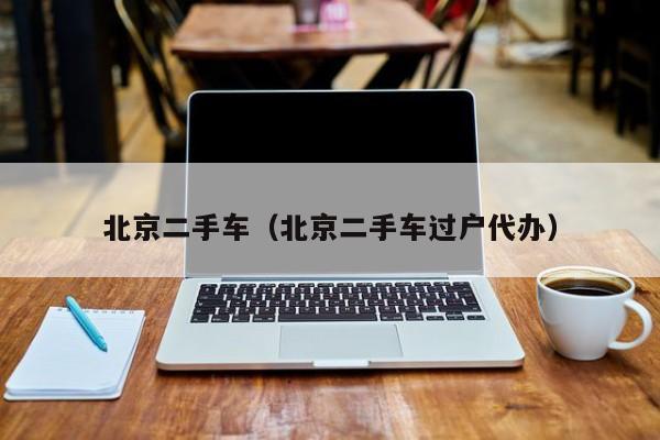 北京二手车（北京二手车过户代办）