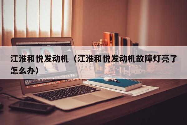 江淮和悦发动机（江淮和悦发动机故障灯亮了怎么办）