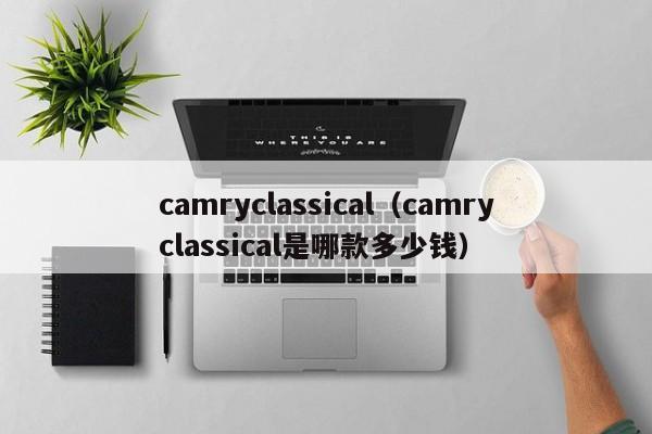 camryclassical（camryclassical是哪款多少钱）
