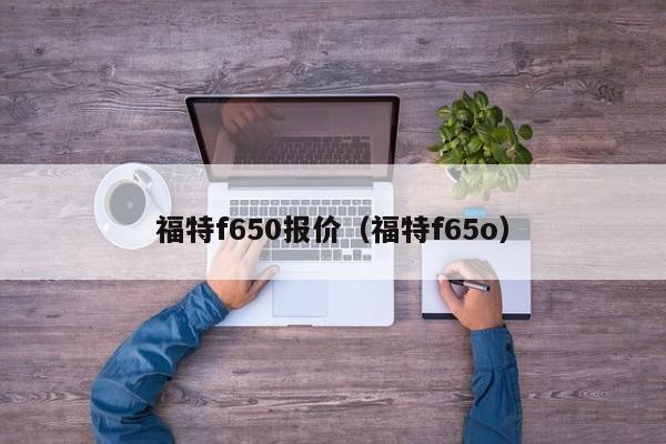 福特f650报价（福特f65o）