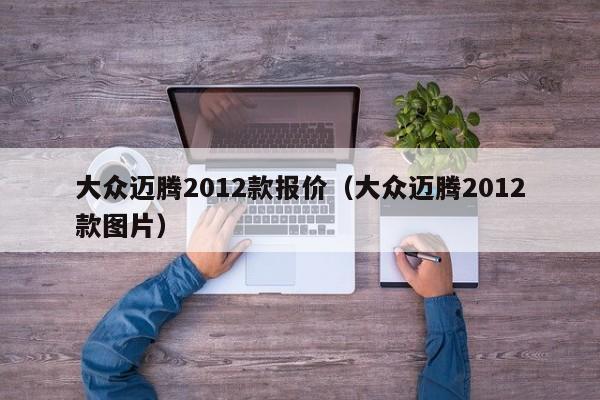 大众迈腾2012款报价（大众迈腾2012款图片）