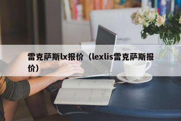 雷克萨斯lx报价（lexlis雷克萨斯报价）